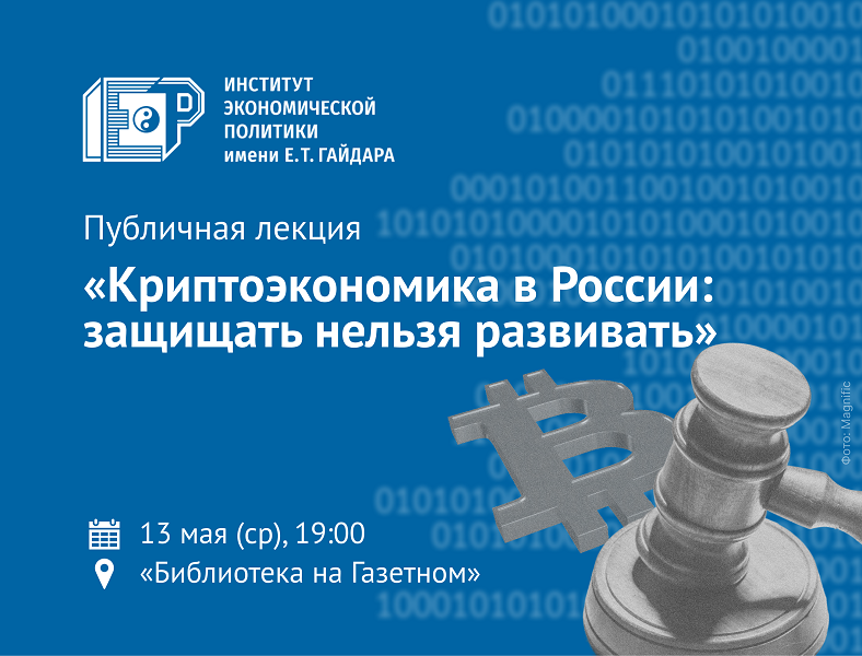 13 мая приглашаем на публичную лекцию «Криптоэкономика в России: защищать нельзя развивать»